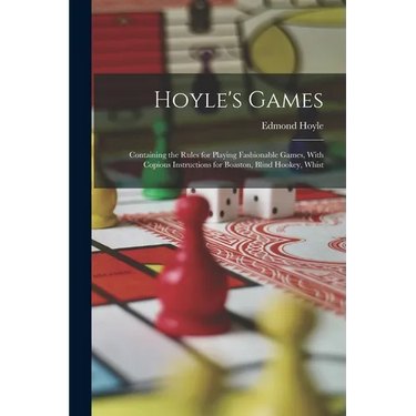 Hoyle's Games: Containing the Rules for Playing Fashionable Games, With Copious Instructions for Boaston, Blind Hookey, Whist
