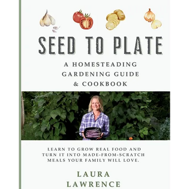 Seed to Table - A Homesteading Gardening Guide & Cookbook: A Homesteading Gardening Guide and Cookbook