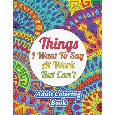 Things I Want To Say At Work But Can't: Adult Coloring Book