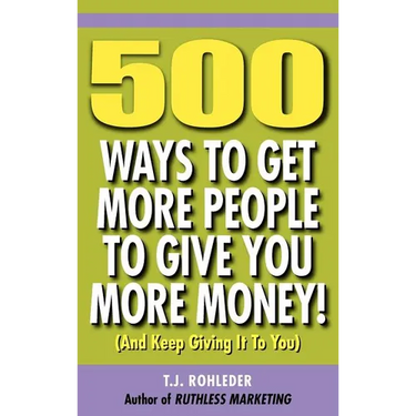 500 Ways to Get More People to Give You More Money!