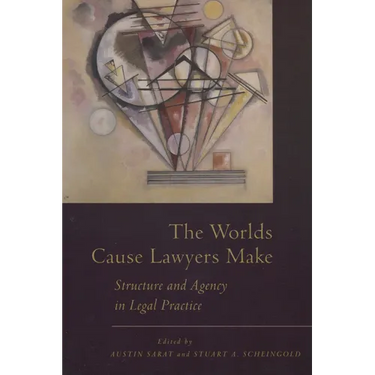 The Worlds Cause Lawyers Make: Structure and Agency in Legal Practice