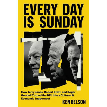 Every Day Is Sunday: How Jerry Jones, Robert Kraft, and Roger Goodell Turned the NFL Into a Cultural & Economic Juggernaut