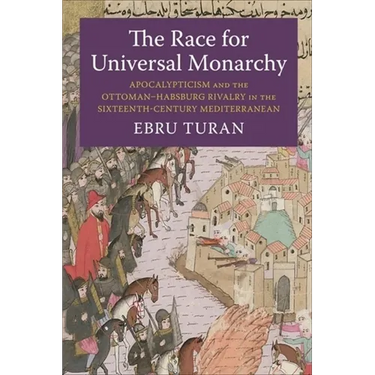 The Race for Universal Monarchy: Apocalypticism and the Ottoman-Habsburg Rivalry in the Sixteenth-Century Mediterranean