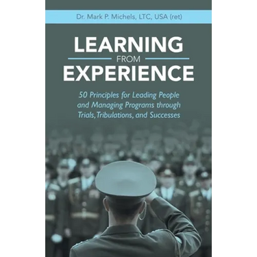 Learning from Experience: 50 Principles for Leading People and Managing Programs Through Trials, Tribulations, and Successes