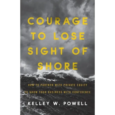 Courage to Lose Sight of Shore: How to Partner with Private Equity to Grow Your Business with Confidence