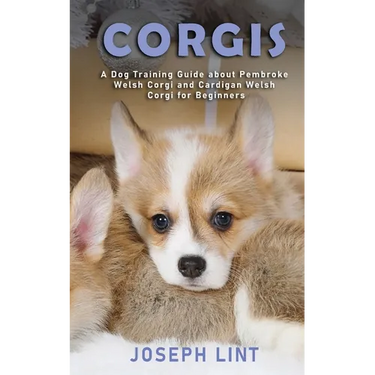 Corgis: A Dog Training Guide about Pembroke Welsh Corgi and Cardigan Welsh Corgi for Beginners