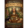 The Wise Woman's Medicine Chest: Real Cures from History's Herbalists