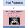 Arrest Preschoolers or Teach Them Leadership: A Preschool Workbook for Implementing Cultural Leadership in the Classroom