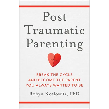 Post-Traumatic Parenting: Break the Cycle and Become the Parent You Always Wanted to Be