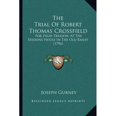 The Trial Of Robert Thomas Crossfield: For High Treason, At The Sessions House In The Old Bailey (1796)