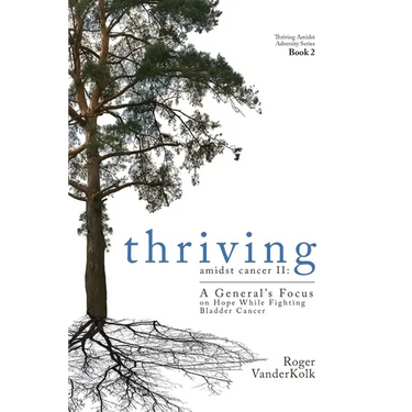 Thriving Amidst Cancer II: A General's Focus on Hope While Fighting Bladder Cancer