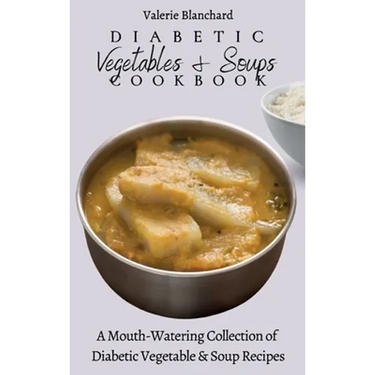 Diabetic Vegetables & Soups Cookbook: A Mouth-Watering Collection of Diabetic Vegetable & Soup Recipes