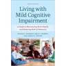 Living with Mild Cognitive Impairment: A Guide to Maximizing Brain Health and Reducing the Risk of Dementia