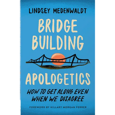Bridge-Building Apologetics: How to Get Along Even When We Disagree