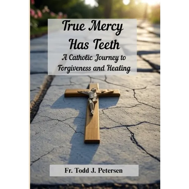 True Mercy Has Teeth: A Catholic Journey to Forgiveness and Healing