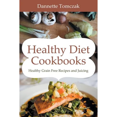 Healthy Diet Cookbooks: Healthy Grain Free Recipes and Juicing