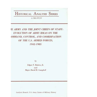 The Army and the Joint Chiefs of Staff: Evolution of Army Ideas on the Command, Control, and Coordination of the U.S. Armed Forces, 1942-1985