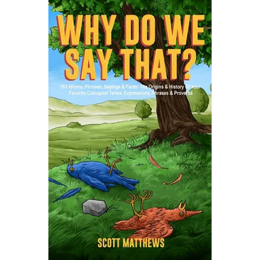 Why Do We Say That? 101 Idioms, Phrases, Sayings & Facts! The Origins & History Of Your Favorite Colloquial Terms, Expressions, Phrases & Proverbs