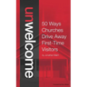 Unwelcome: 50 Ways Churches Drive Away First-Time Visitors