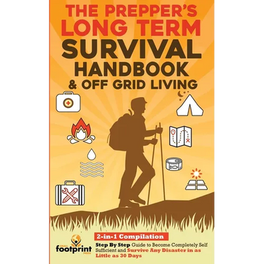 The Prepper's Long-Term Survival Handbook & Off Grid Living: 2-in-1 CompilationStep By Step Guide to Become Completely Self Sufficient and Survive Any