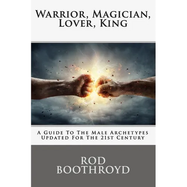 Warrior, Magician, Lover, King: A Guide To The Male Archetypes Updated For The 21st Century: A guide to men's archetypes, emotions, and the developmen