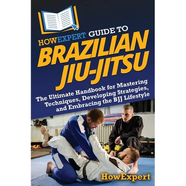 HowExpert Guide to Brazilian Jiu-Jitsu: The Ultimate Handbook for Mastering Techniques, Developing Strategies, and Embracing the BJJ Lifestyle