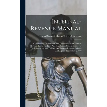 Internal-revenue Manual: Compiled By Direction Of The Commissioner Of Internal Revenue From The Laws And Regulations Now In Force, For The Info