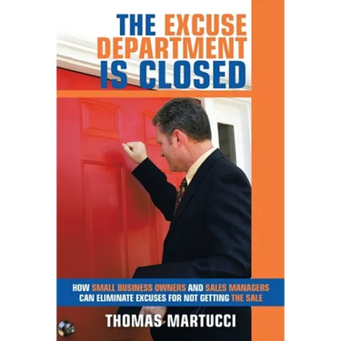The Excuse Department Is Closed: How Small Business Owners and Sales Managers Can Eliminate Excuses for Not Getting the Sale