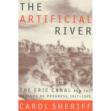 The Artificial River: The Erie Canal and the Paradox of Progress, 1817-1862