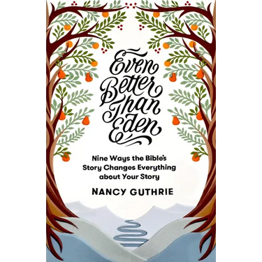 Even Better Than Eden: Nine Ways the Bible's Story Changes Everything about Your Story