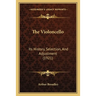 The Violoncello: Its History, Selection, And Adjustment (1921)