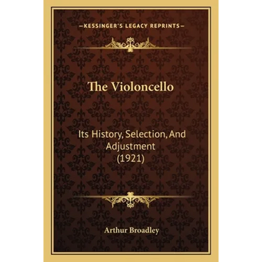 The Violoncello: Its History, Selection, And Adjustment (1921)