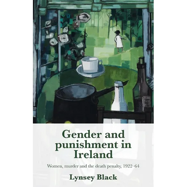 Gender and Punishment in Ireland: Women, Murder and the Death Penalty, 1922-64