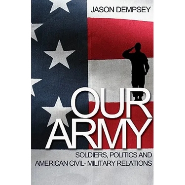 Our Army: Soldiers, Politics, and American Civil-Military Relations