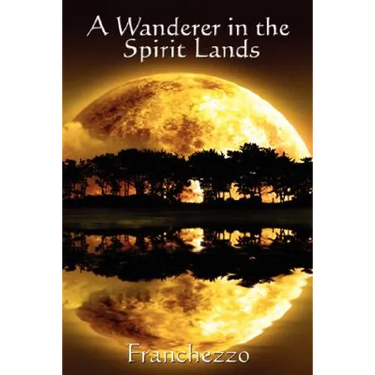 A Wanderer in the Spirit Lands: A Classic Spiritualist Account of the Afterlife