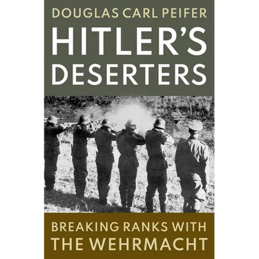 Hitler's Deserters: Breaking Ranks with the Wehrmacht