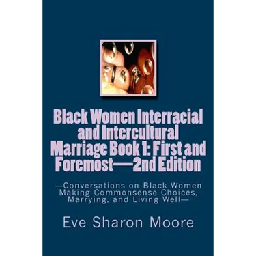 Black Women Interracial and Intercultural Marriage Book 1: First and Foremost 2nd Edition: Conversations on Black Women Making Commonsense Choices, Ma