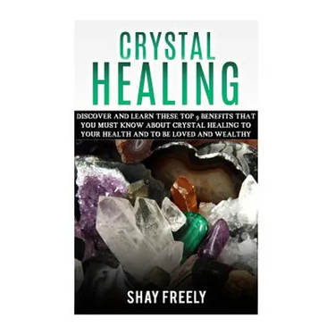 Crystal Healing: Discover And Learn These Top 9 Benefits That You Must Know About Crystal Healing To Your Health And To Be Loved And Wealthy
