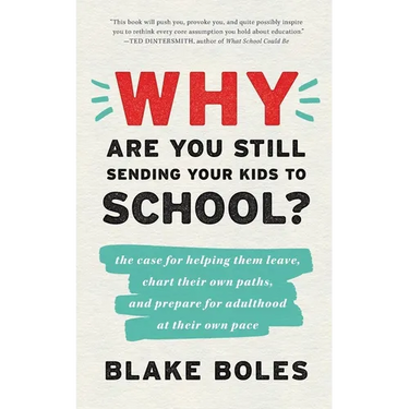 Why Are You Still Sending Your Kids to School?: the case for helping them leave, chart their own paths, and prepare for adulthood at their own pace