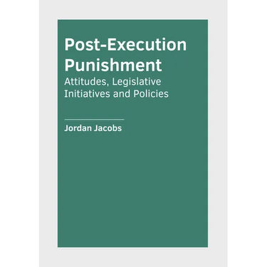 Post-Execution Punishment: Attitudes, Legislative Initiatives and Policies