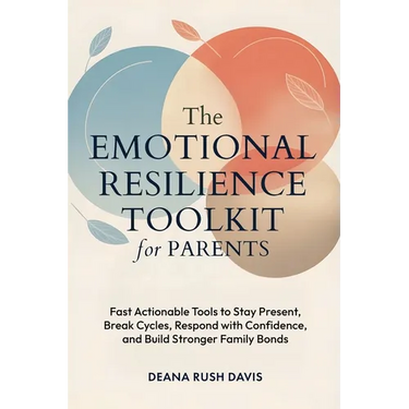 The Emotional Resilience Toolkit for Parents: Fast, Actionable Tools to Stay Present, Break Cycles, Respond with Confidence, and Build Stronger Family