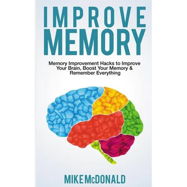 Improve Memory: Memory Improvement Hacks to Improve Your Brain, Boost Your Memory & Remember Everything Effortlessly