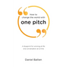 How to change the world with one pitch: A blueprint for winning at life one conversation at a time