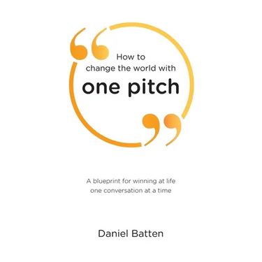 How to change the world with one pitch: A blueprint for winning at life one conversation at a time