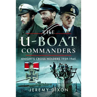 The U-Boat Commanders: Knight's Cross Holders, 1939-1945