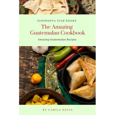 The Amazing Guatemalan Cookbook: Amazing Guatemalan Recipes
