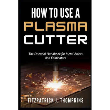 How to Use a Plasma Cutter: The Essential Handbook for Metal Artists and Fabricators