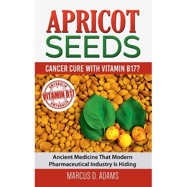 Apricot Seeds - Cancer Cure with Vitamin B17?: Ancient Medicine That Modern Pharmaceutical Industry Is Hiding