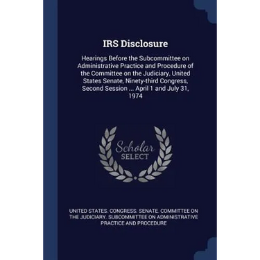 IRS Disclosure: Hearings Before the Subcommittee on Administrative Practice and Procedure of the Committee on the Judiciary, United St