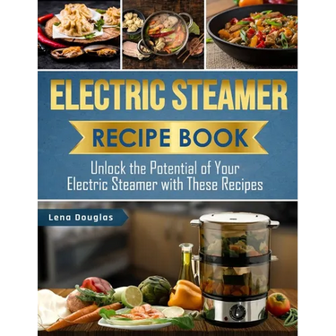 Electric Steamer Recipe Book: Unlock the Potential of Your Electric Steamer with These Recipes